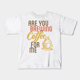 ARE YOU BREWING COFFE FOR ME Kids T-Shirt